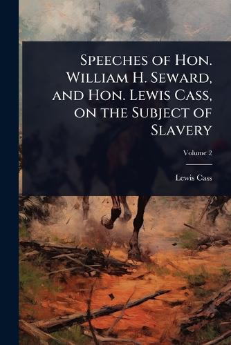 Speeches of Hon. William H. Seward, and Hon. Lewis Cass, on the Subject of Slavery