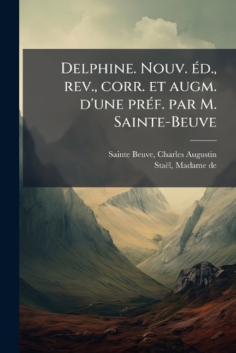 Delphine. Nouv. Ã(c)d., rev., corr. et augm. d'une prÃ(c)f. par M. Sainte-Beuve