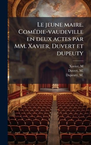 Le jeune maire. ComÃ(c)die-vaudeville en deux actes par MM. Xavier, Duvert et dupeuty
