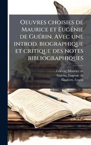 Oeuvres choisies de Maurice et EugÃ(c)nie de GuÃ(c)rin. Avec une introd. biographique et critique des notes bibliographiques