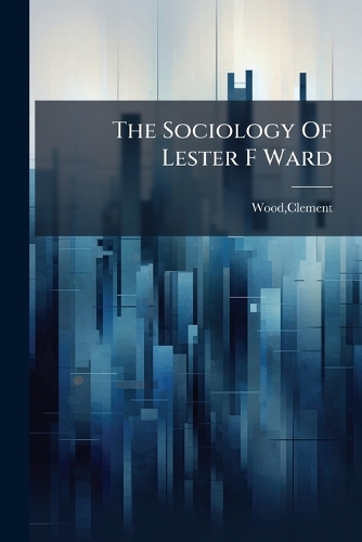 The Sociology Of Lester F Ward