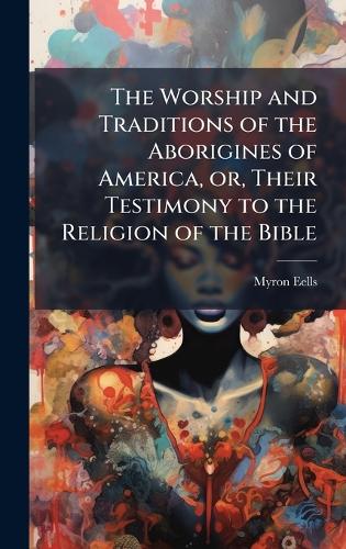 The Worship and Traditions of the Aborigines of America, or, Their Testimony to the Religion of the Bible