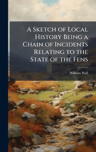 A Sketch of Local History Being a Chain of Incidents Relating to the State of the Fens