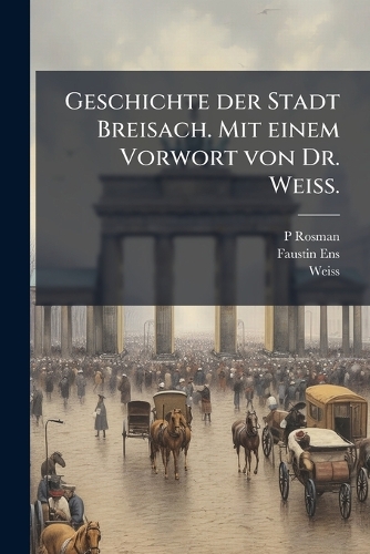Geschichte der Stadt Breisach. Mit einem Vorwort von Dr. Weiss.