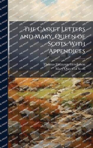 The Casket Letters and Mary, Queen of Scots. With Appendices