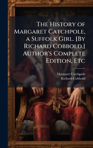 The History of Margaret Catchpole, a Suffolk Girl. [By Richard Cobbold.] Author's Complete Edition, Etc