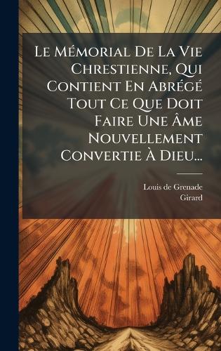 Le MÃ(c)morial De La Vie Chrestienne, Qui Contient En AbrÃ(c)gÃ(c) Tout Ce Que Doit Faire Une Ãme Nouvellement Convertie Ã Dieu...