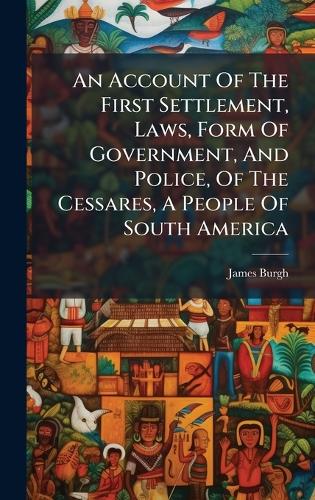 An Account Of The First Settlement, Laws, Form Of Government, And Police, Of The Cessares, A People Of South America