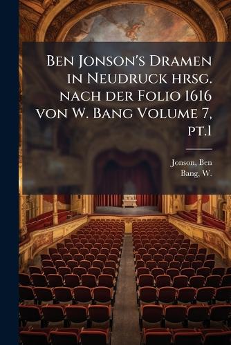 Ben Jonson's Dramen in Neudruck hrsg. nach der Folio 1616 von W. Bang Volume 7, pt.1