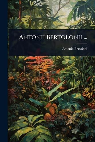 Antonii Bertolonii ...