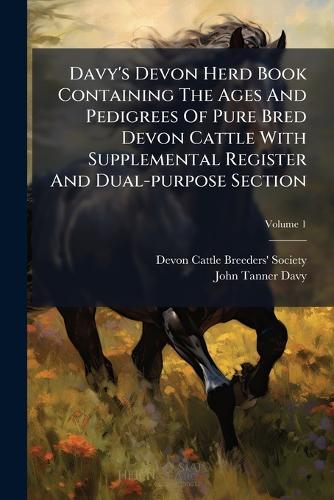 Davy's Devon Herd Book Containing The Ages And Pedigrees Of Pure Bred Devon Cattle With Supplemental Register And Dual-purpose Section