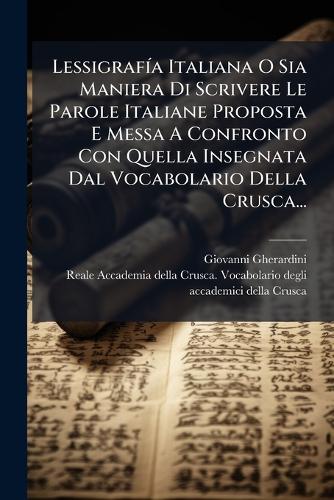 LessigrafÃ-a Italiana O Sia Maniera Di Scrivere Le Parole Italiane Proposta E Messa A Confronto Con Quella Insegnata Dal Vocabolario Della Crusca...