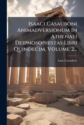 Isaaci Casauboni Animadversionum In Athenaei Deipnosophistas Libri Quindecim, Volume 2...