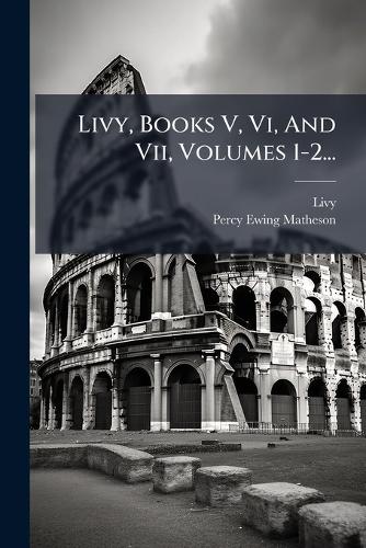 Livy, Books V, Vi, And Vii, Volumes 1-2...