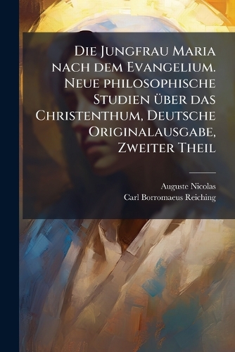 Die Jungfrau Maria nach dem Evangelium. Neue philosophische Studien Ã1/4ber das Christenthum, Deutsche Originalausgabe, Zweiter Theil