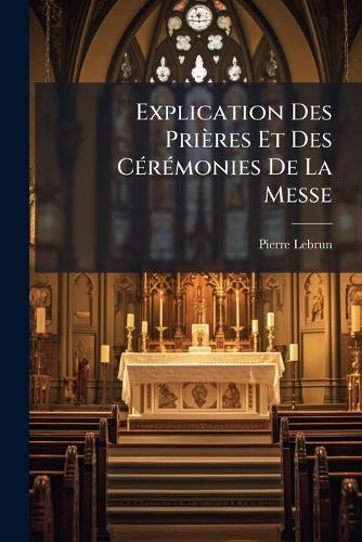 Explication Des Prières Et Des CÃ(c)rÃ(c)monies De La Messe
