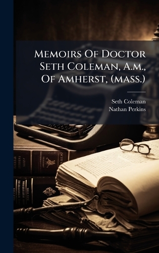 Memoirs Of Doctor Seth Coleman, A.m., Of Amherst, (mass.)