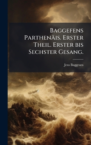 Baggefens Parthenäis. Erster Theil. Erster bis Sechster Gesang.