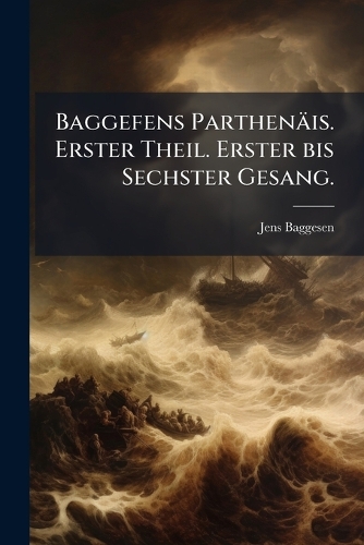 Baggefens Parthenäis. Erster Theil. Erster bis Sechster Gesang.