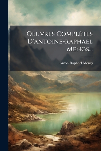 Oeuvres Complètes D'antoine-raphaël Mengs...