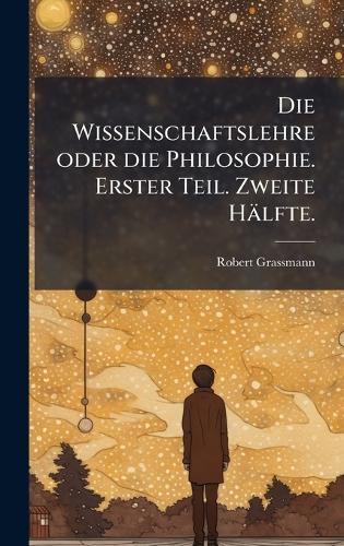Die Wissenschaftslehre oder die Philosophie. Erster Teil. Zweite Hälfte.