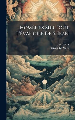 HomÃ(c)lies Sur Tout L'Ã(c)vangile De S. Jean