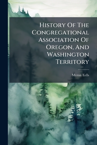 History Of The Congregational Association Of Oregon, And Washington Territory