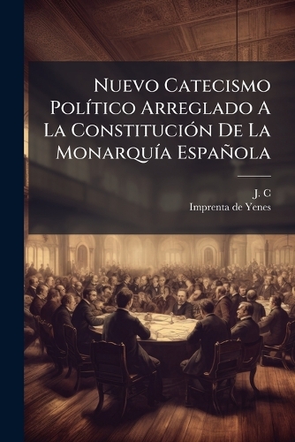 Nuevo Catecismo PolÃ-tico Arreglado A La ConstituciÃ3n De La MonarquÃ-a Española