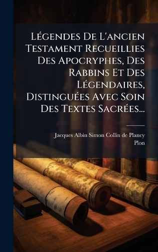LÃ(c)gendes De L'ancien Testament Recueillies Des Apocryphes, Des Rabbins Et Des LÃ(c)gendaires, DistinguÃ(c)es Avec Soin Des Textes SacrÃ(c)es...