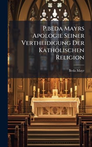P.beda Mayrs Apologie Seiner Vertheidigung Der Katholischen Religion