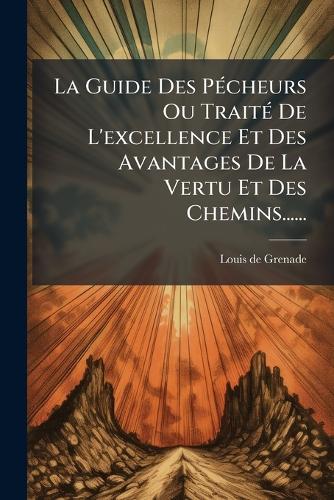 La Guide Des PÃ(c)cheurs Ou TraitÃ(c) De L'excellence Et Des Avantages De La Vertu Et Des Chemins......