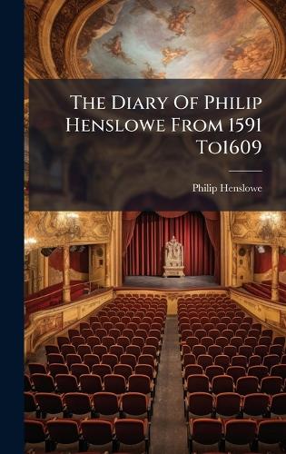 The Diary Of Philip Henslowe From 1591 To1609