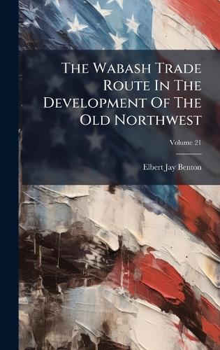 The Wabash Trade Route In The Development Of The Old Northwest