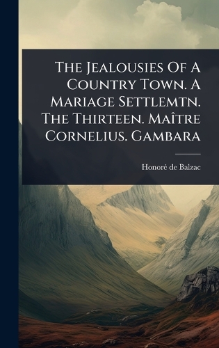 The Jealousies Of A Country Town. A Mariage Settlemtn. The Thirteen. MaÃ(R)tre Cornelius. Gambara