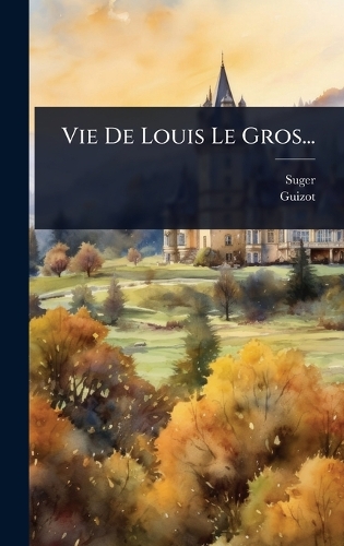 Vie De Louis Le Gros...