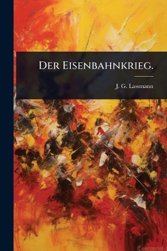 Der Eisenbahnkrieg.