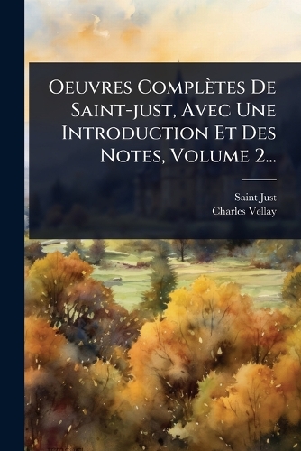 Oeuvres Complètes De Saint-just, Avec Une Introduction Et Des Notes, Volume 2...