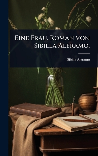 Eine Frau. Roman von Sibilla Aleramo.