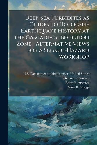 Deep-Sea Turbidites as Guides to Holocene Earthquake History at the Cascadia Subduction Zoneâ"Alternative Views for a Seismic-Hazard Workshop