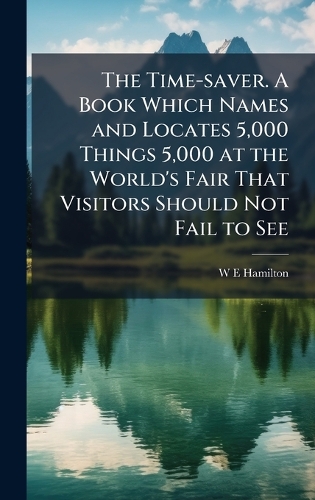 The Time-saver. A Book Which Names and Locates 5,000 Things 5,000 at the World's Fair That Visitors Should Not Fail to See