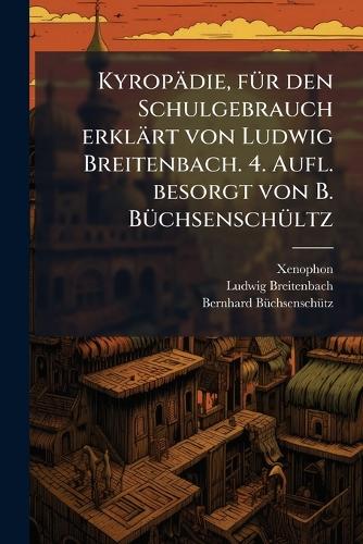 Kyropädie, fÃ1/4r den Schulgebrauch erklärt von Ludwig Breitenbach. 4. Aufl. besorgt von B. BÃ1/4chsenschÃ1/4ltz