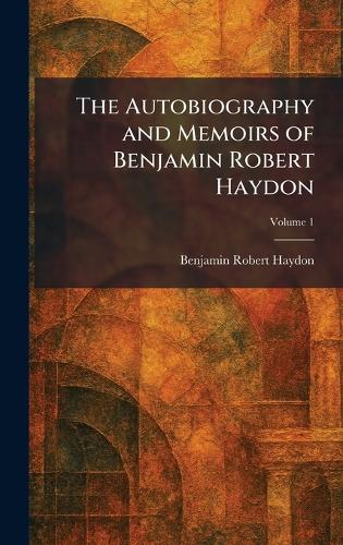 The Autobiography and Memoirs of Benjamin Robert Haydon