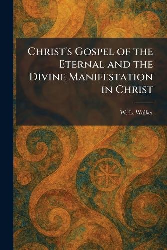 Christ's Gospel of the Eternal and the Divine Manifestation in Christ