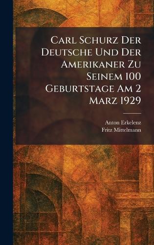 Carl Schurz Der Deutsche Und Der Amerikaner Zu Seinem 100 Geburtstage am 2 Marz 1929