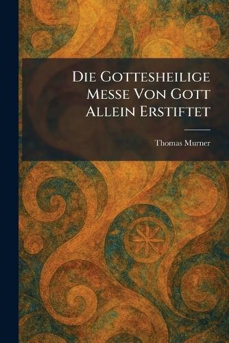 Die Gottesheilige Messe Von Gott Allein Erstiftet