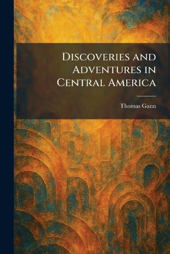 Discoveries and Adventures in Central America
