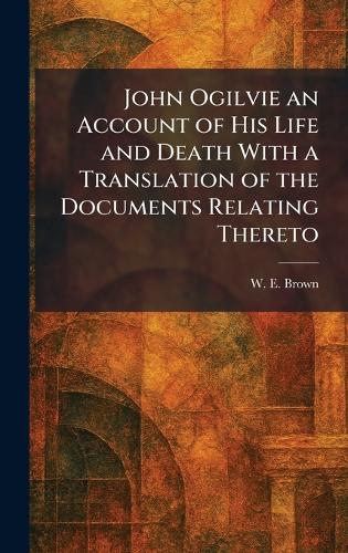 John Ogilvie an Account of His Life and Death With a Translation of the Documents Relating Thereto