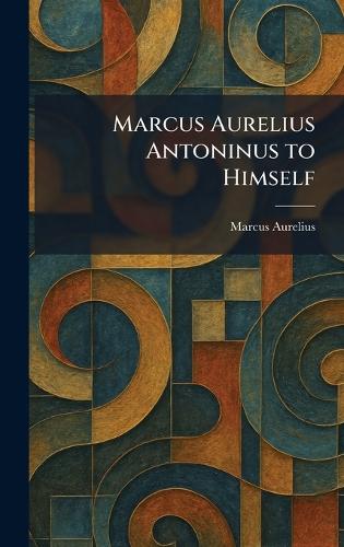 Marcus Aurelius Antoninus to Himself
