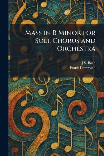 Mass in B Minor for Soli, Chorus and Orchestra