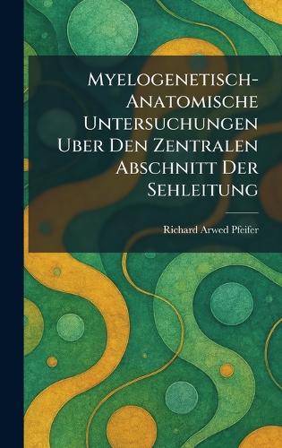 Myelogenetisch-Anatomische Untersuchungen Uber Den Zentralen Abschnitt Der Sehleitung